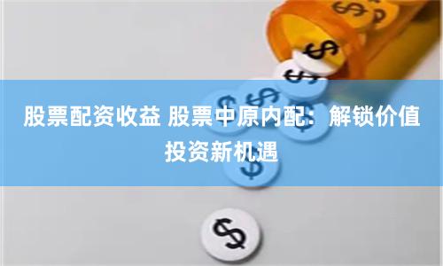 股票配资收益 股票中原内配：解锁价值投资新机遇