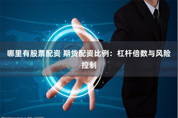 哪里有股票配资 期货配资比例：杠杆倍数与风险控制