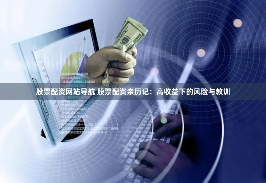 股票配资网站导航 股票配资亲历记：高收益下的风险与教训