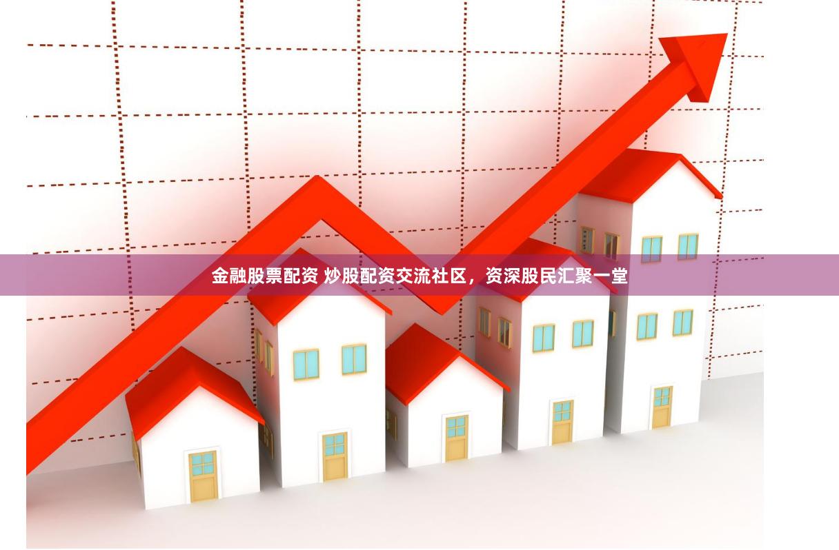 金融股票配资 炒股配资交流社区，资深股民汇聚一堂