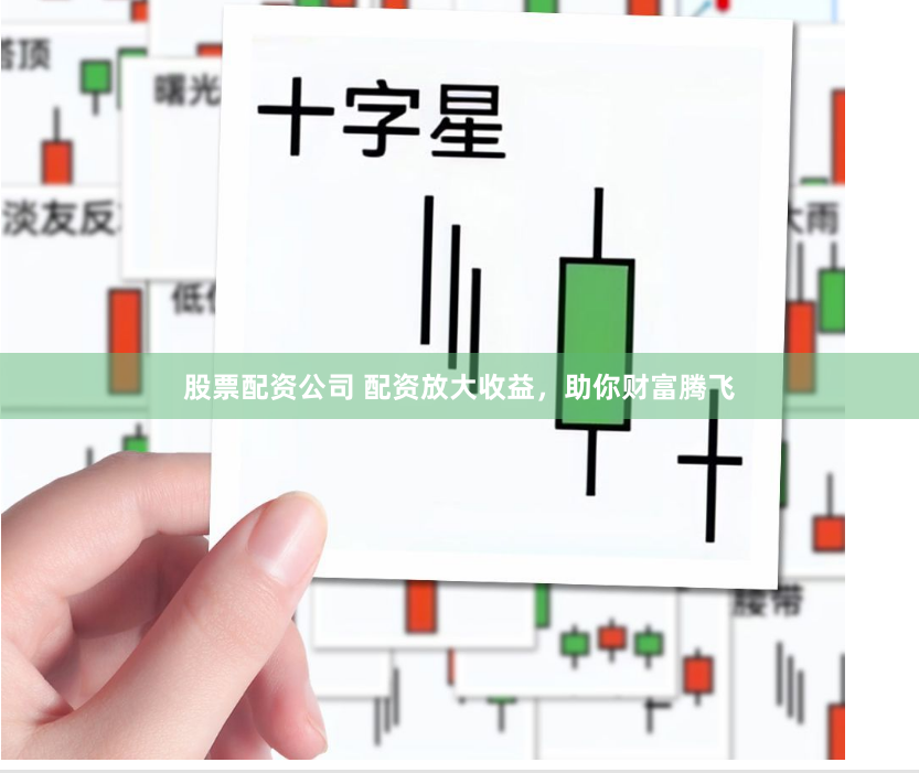 股票配资公司 配资放大收益，助你财富腾飞