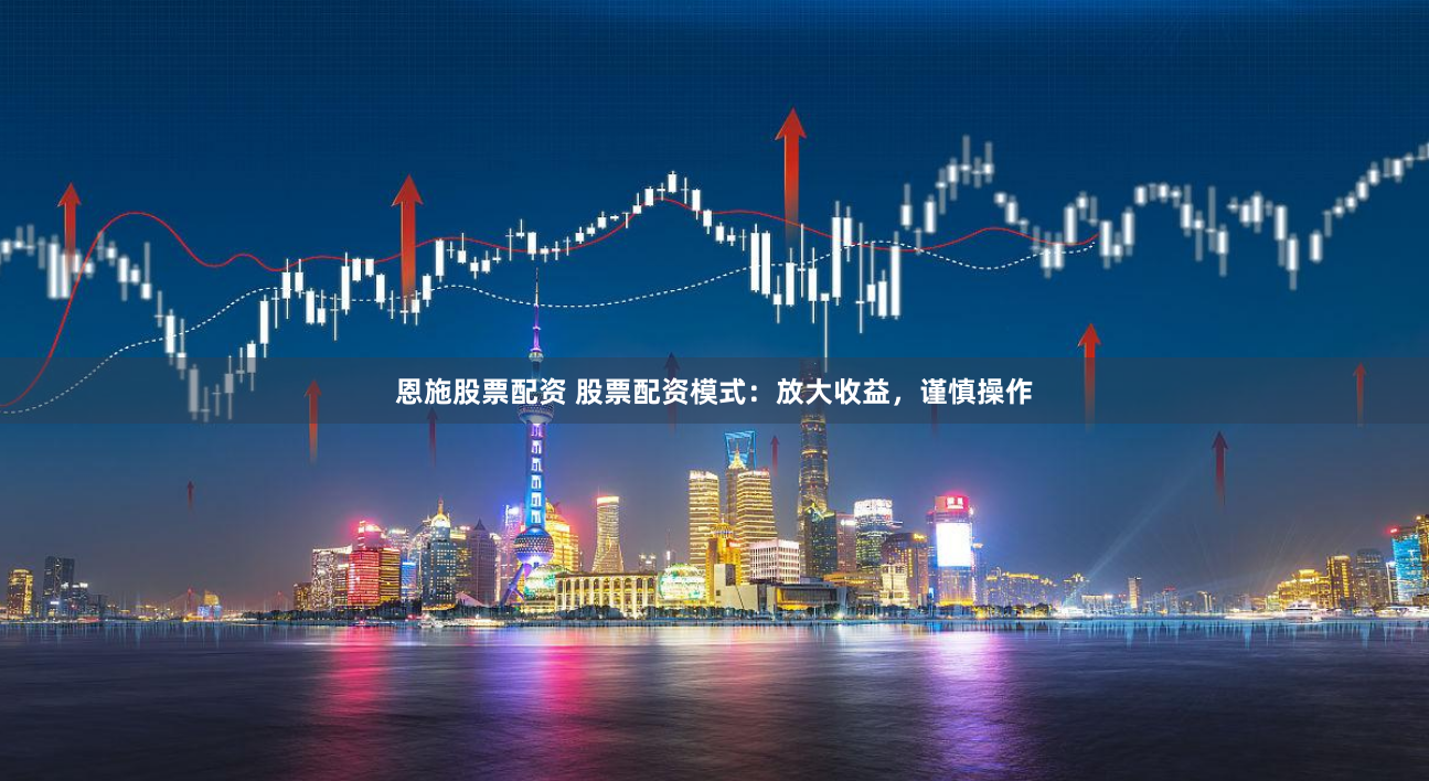 恩施股票配资 股票配资模式：放大收益，谨慎操作
