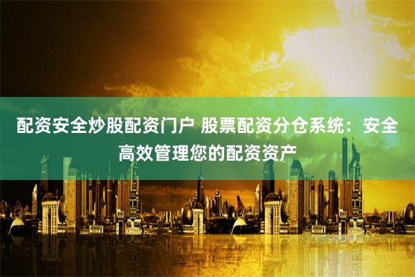配资安全炒股配资门户 股票配资分仓系统：安全高效管理您的配资资产