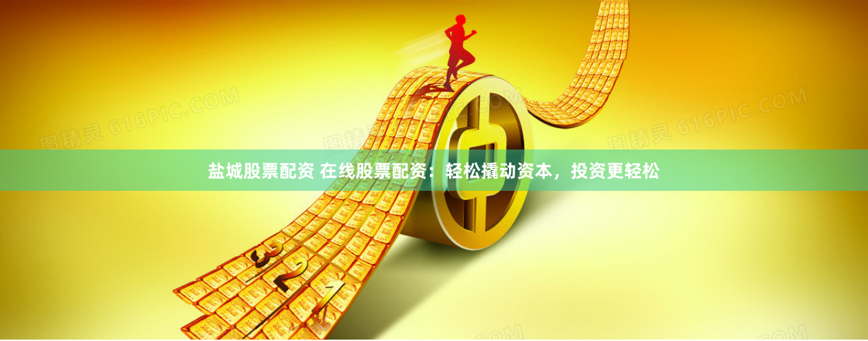 盐城股票配资 在线股票配资：轻松撬动资本，投资更轻松