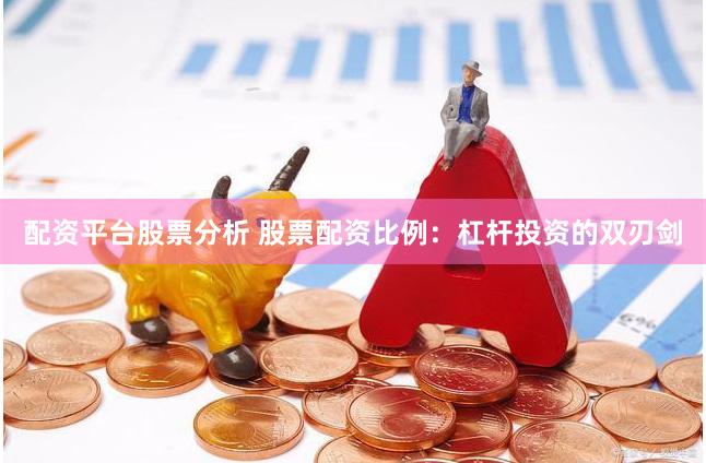 配资平台股票分析 股票配资比例：杠杆投资的双刃剑