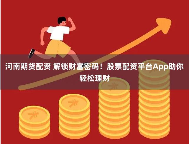 河南期货配资 解锁财富密码！股票配资平台App助你轻松理财