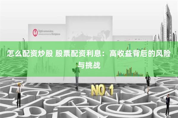 怎么配资炒股 股票配资利息：高收益背后的风险与挑战