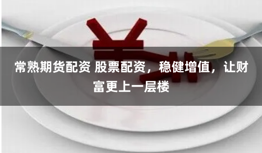 常熟期货配资 股票配资，稳健增值，让财富更上一层楼