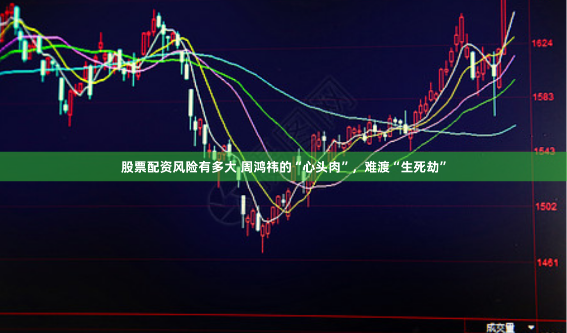 股票配资风险有多大 周鸿祎的“心头肉”，难渡“生死劫”