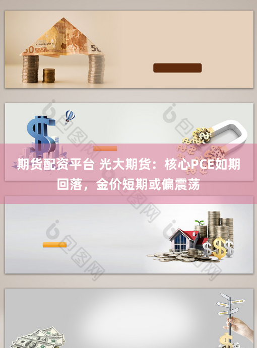 期货配资平台 光大期货：核心PCE如期回落，金价短期或偏震荡