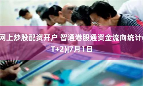 网上炒股配资开户 智通港股通资金流向统计(T+2)|7月1日