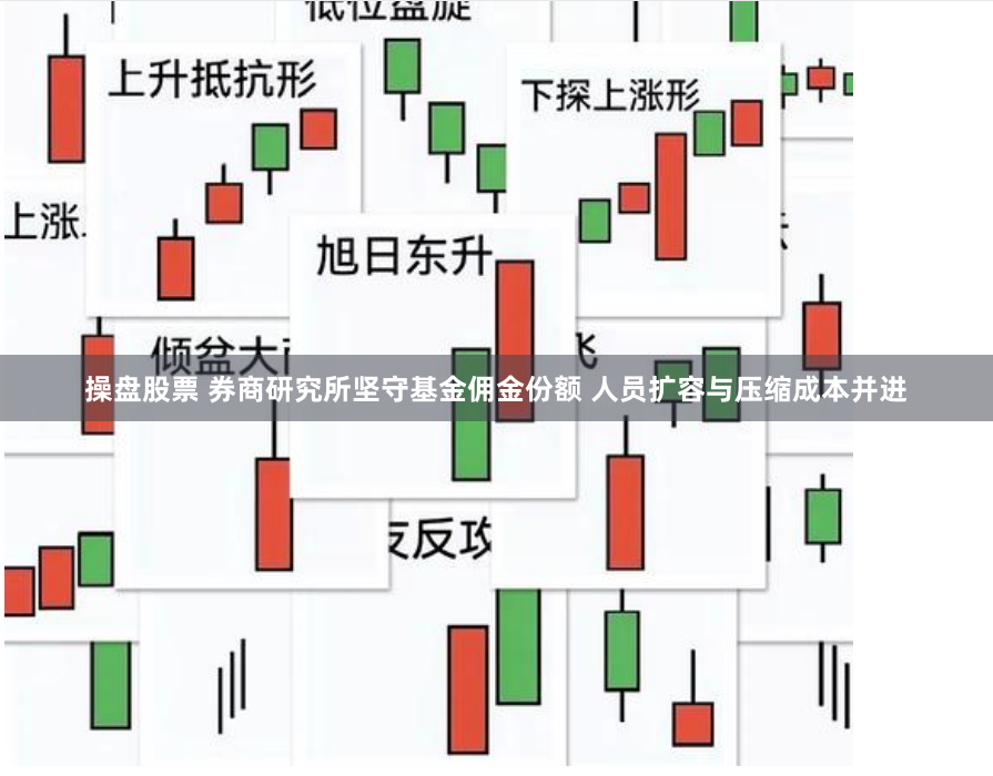 操盘股票 券商研究所坚守基金佣金份额 人员扩容与压缩成本并进