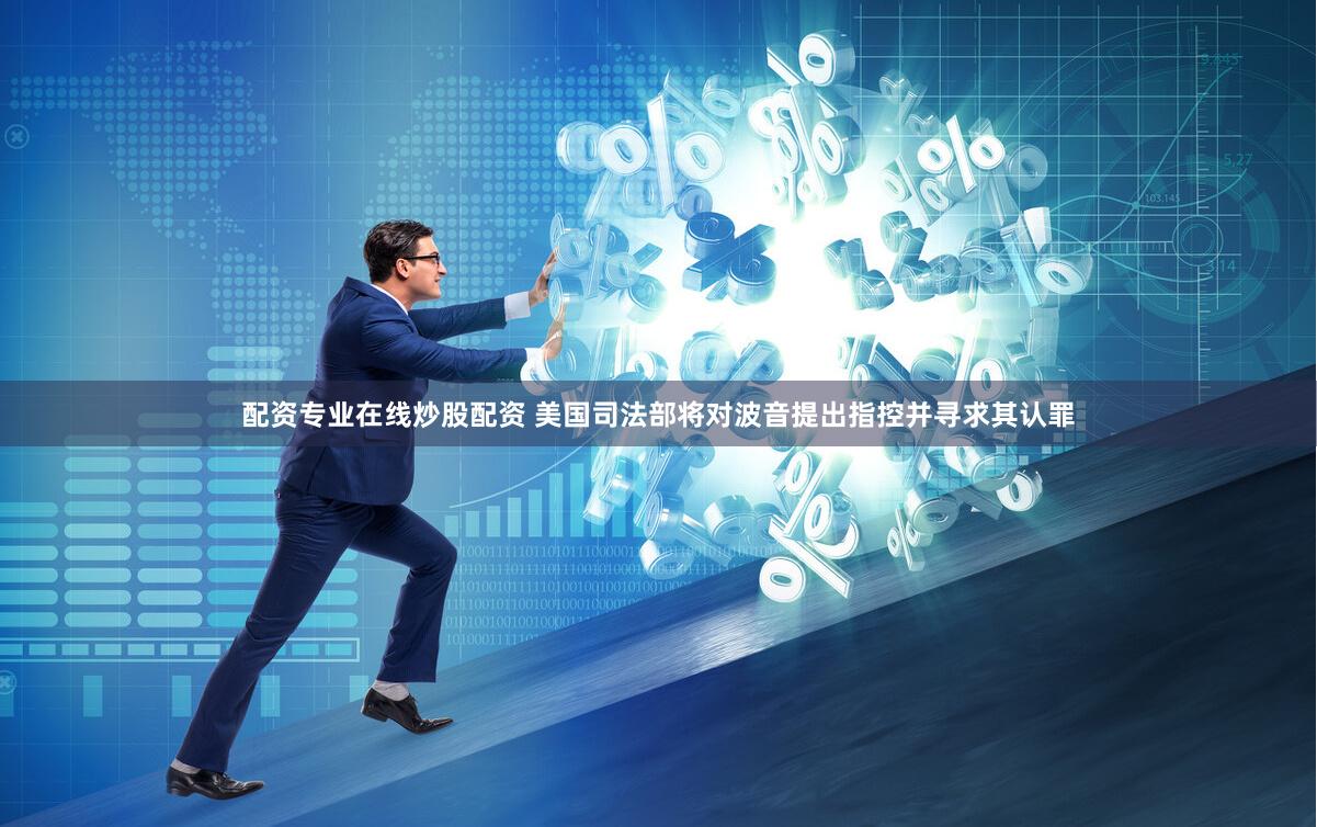 配资专业在线炒股配资 美国司法部将对波音提出指控并寻求其认罪