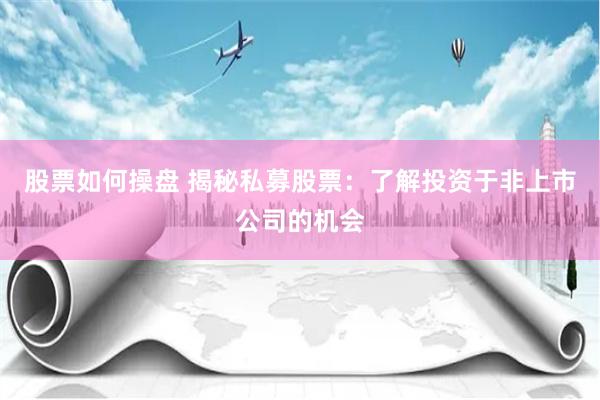 股票如何操盘 揭秘私募股票：了解投资于非上市公司的机会