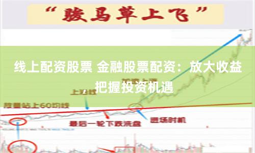 线上配资股票 金融股票配资：放大收益，把握投资机遇
