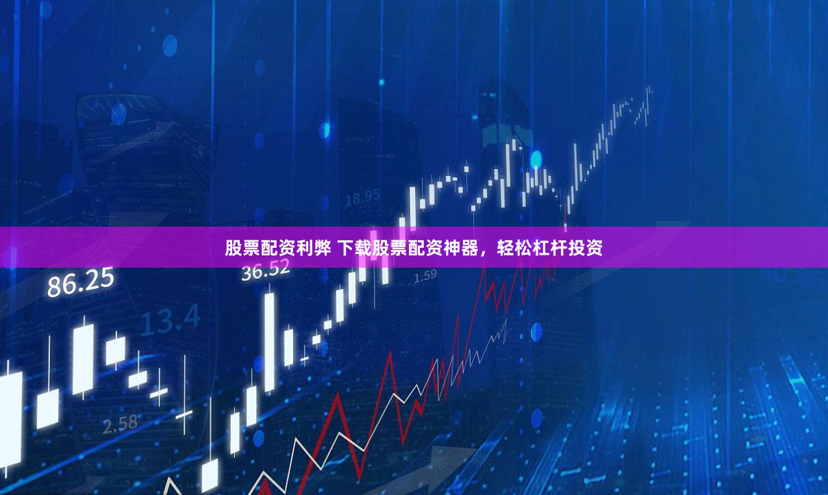 股票配资利弊 下载股票配资神器，轻松杠杆投资
