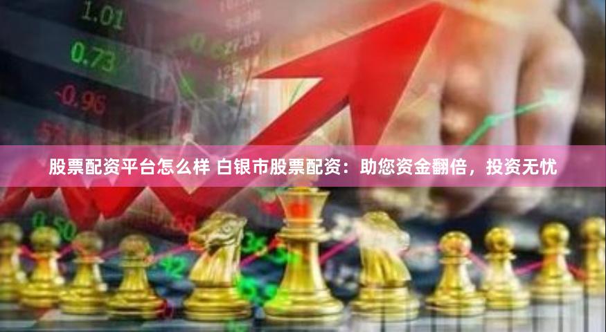 股票配资平台怎么样 白银市股票配资：助您资金翻倍，投资无忧