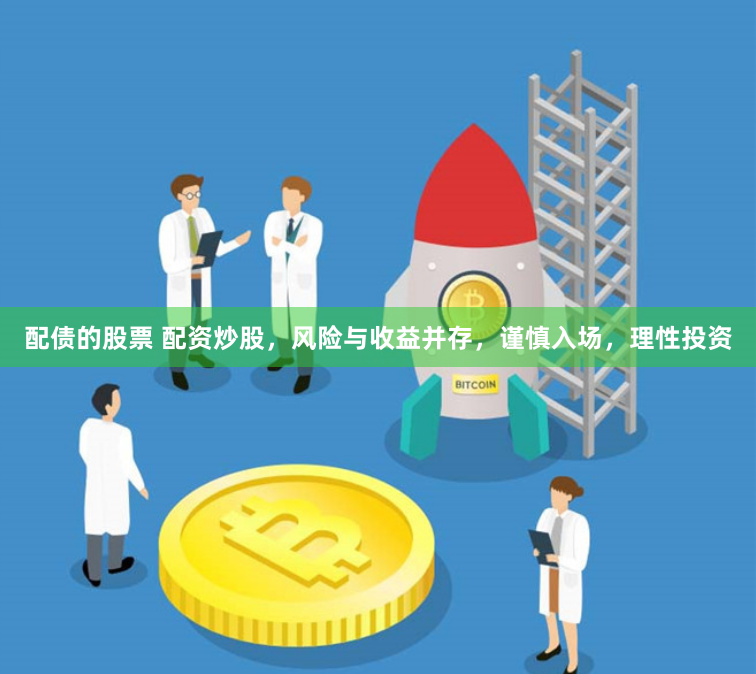 配债的股票 配资炒股，风险与收益并存，谨慎入场，理性投资