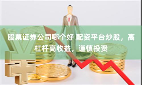 股票证券公司哪个好 配资平台炒股，高杠杆高收益，谨慎投资