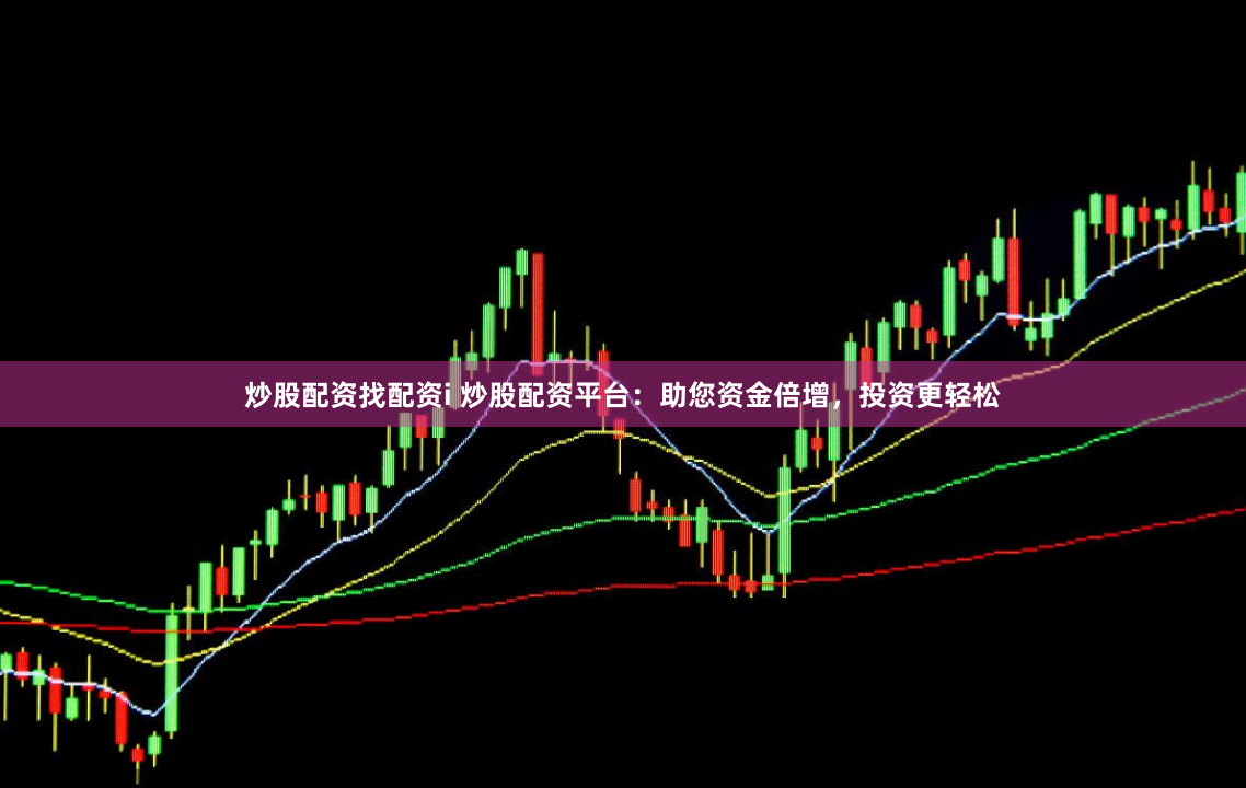 炒股配资找配资i 炒股配资平台：助您资金倍增，投资更轻松