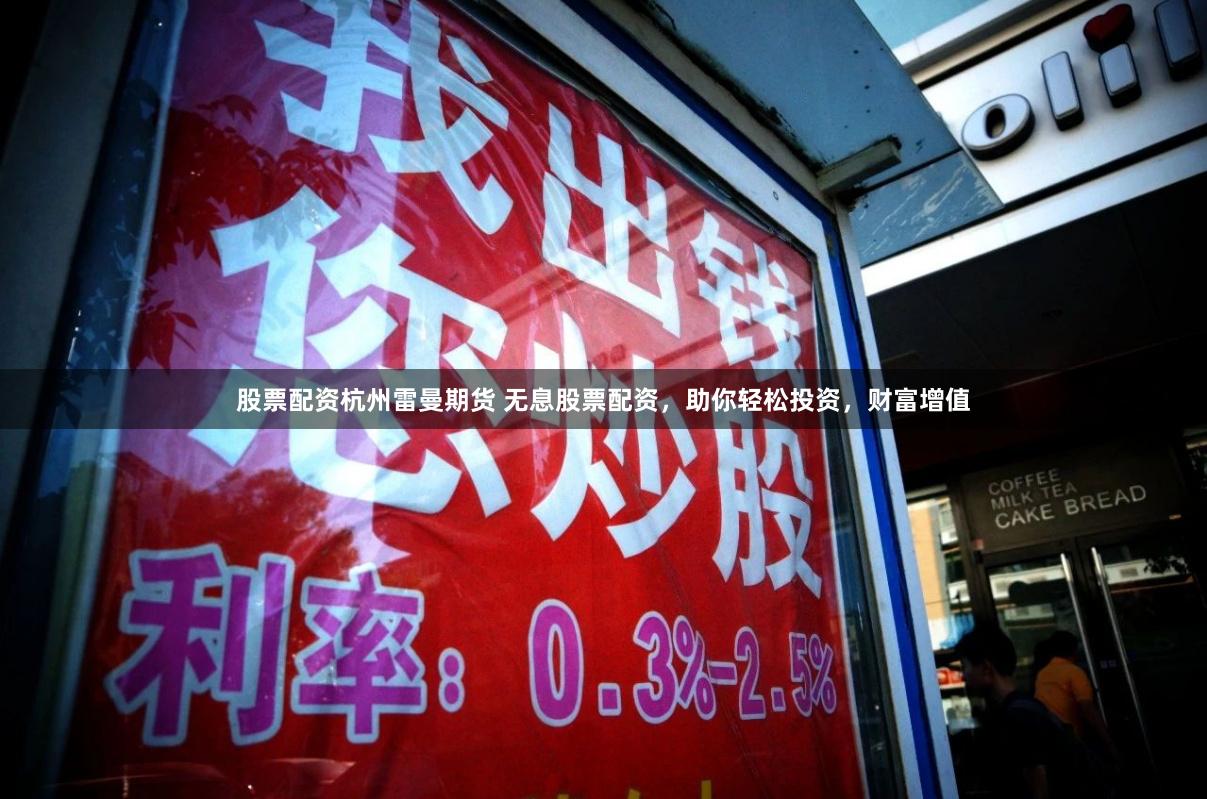 股票配资杭州雷曼期货 无息股票配资,助你轻松投资,财富增值