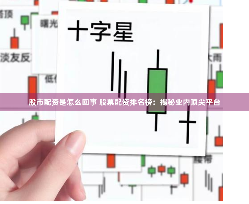 股市配资是怎么回事 股票配资排名榜：揭秘业内顶尖平台