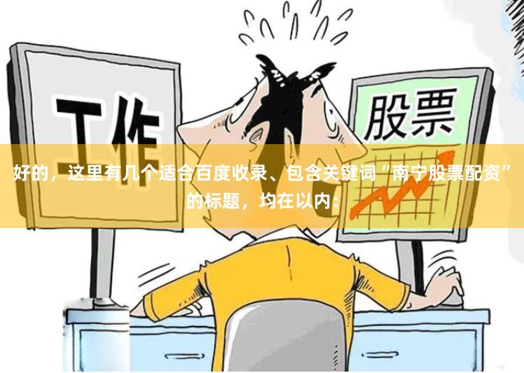 好的，这里有几个适合百度收录、包含关键词“南宁股票配资”的标题，均在以内：