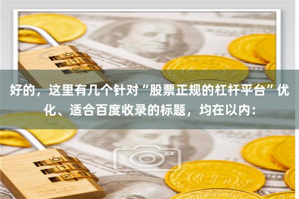 好的，这里有几个针对“股票正规的杠杆平台”优化、适合百度收录的标题，均在以内：