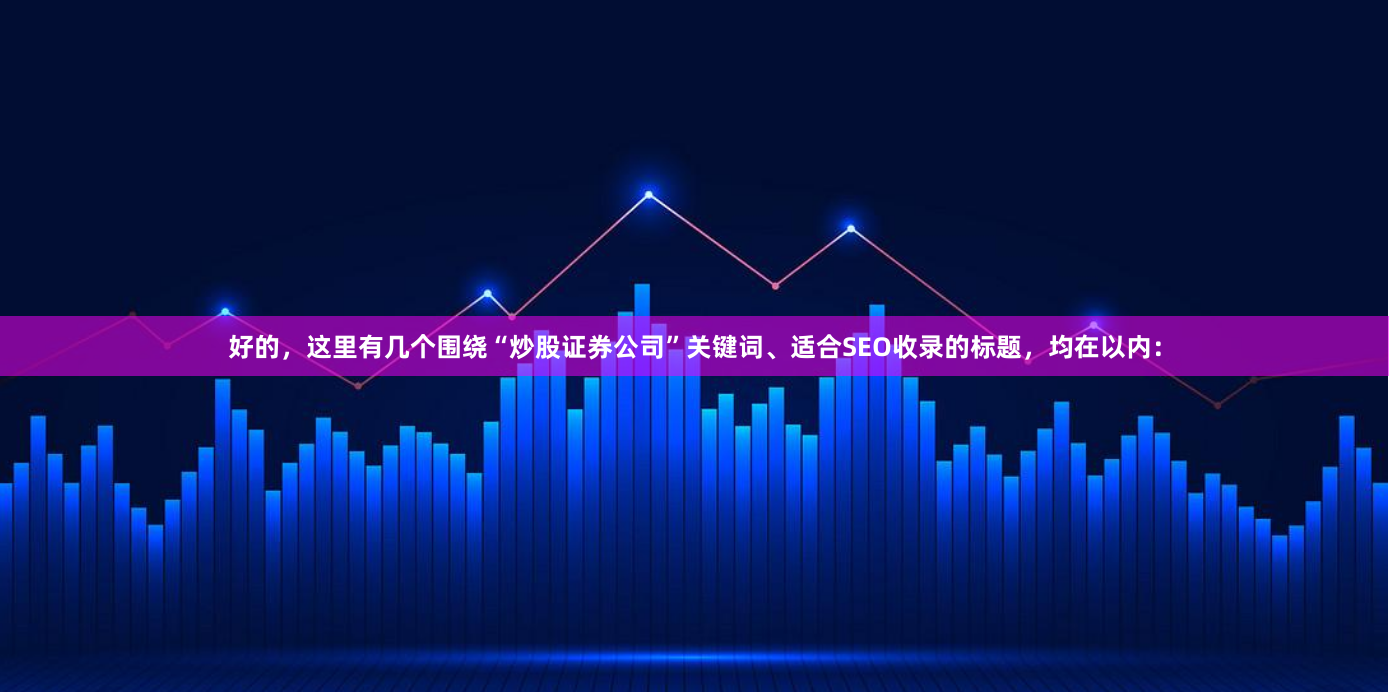 好的，这里有几个围绕“炒股证券公司”关键词、适合SEO收录的标题，均在以内：