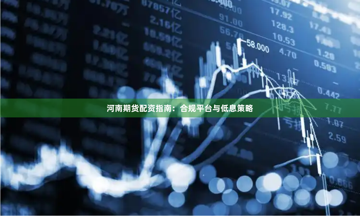 河南期货配资指南：合规平台与低息策略
