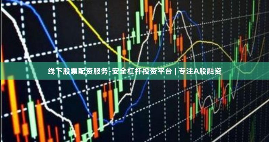线下股票配资服务-安全杠杆投资平台 | 专注A股融资