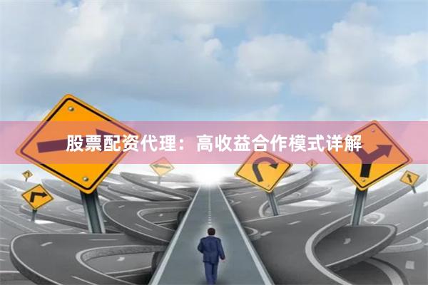 股票配资代理：高收益合作模式详解
