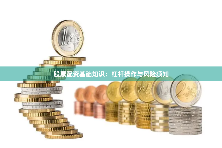 股票配资基础知识:杠杆操作与风险须知