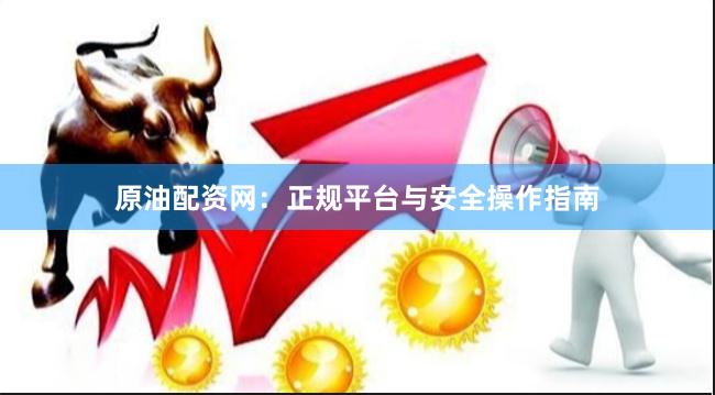 原油配资网：正规平台与安全操作指南