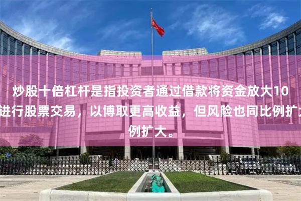 炒股十倍杠杆是指投资者通过借款将资金放大10倍进行股票交易，以博取更高收益，但风险也同比例扩大。