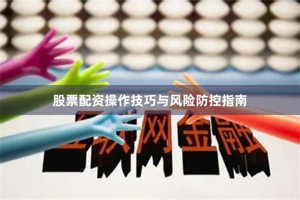 股票配资操作技巧与风险防控指南