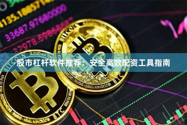股市杠杆软件推荐：安全高效配资工具指南