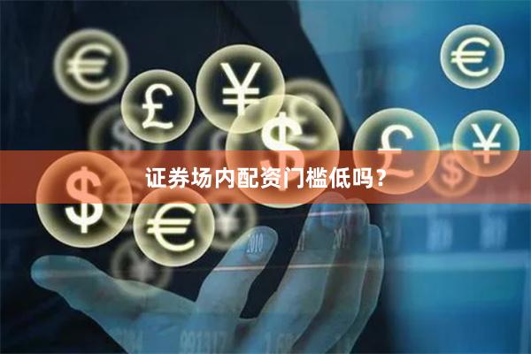 证券场内配资门槛低吗？