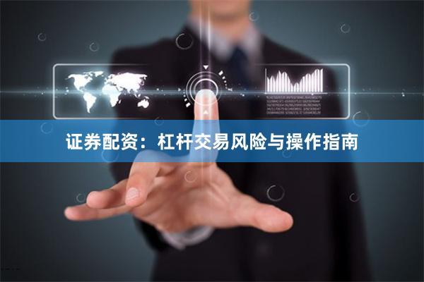 证券配资：杠杆交易风险与操作指南
