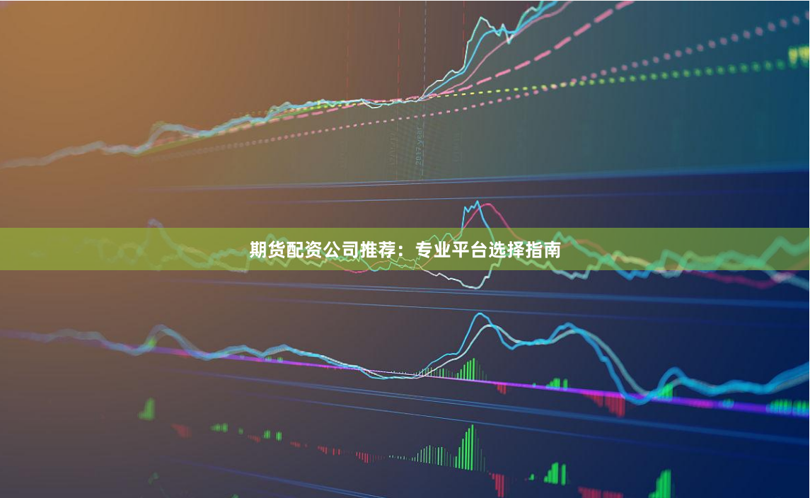 期货配资公司推荐：专业平台选择指南