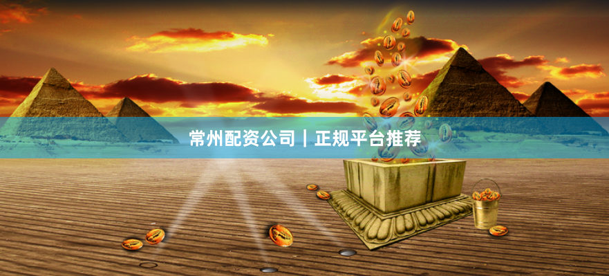 常州配资公司｜正规平台推荐