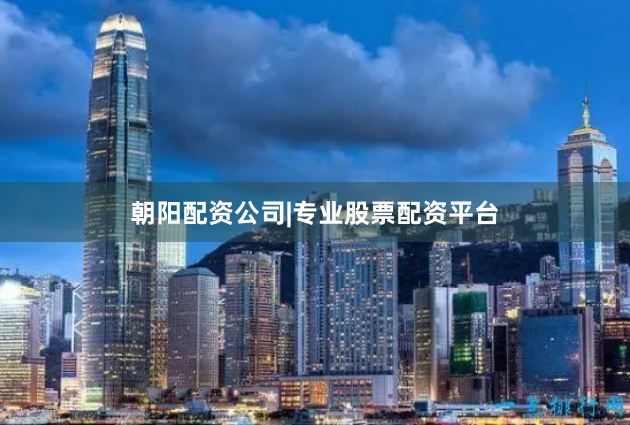 朝阳配资公司|专业股票配资平台