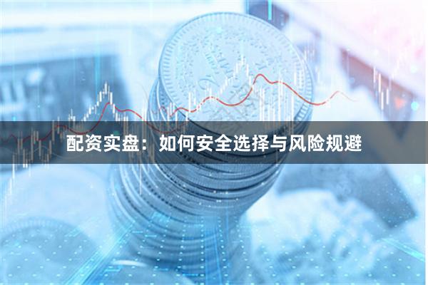 配资实盘：如何安全选择与风险规避