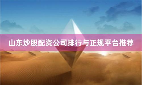 山东炒股配资公司排行与正规平台推荐