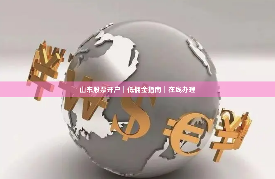山东股票开户｜低佣金指南｜在线办理