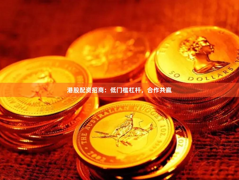 港股配资招商：低门槛杠杆，合作共赢