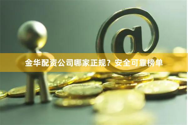 金华配资公司哪家正规？安全可靠榜单