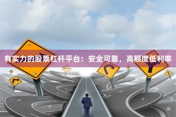 有实力的股票杠杆平台：安全可靠，高额度低利率