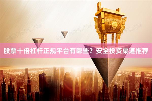 股票十倍杠杆正规平台有哪些?安全投资渠道推荐