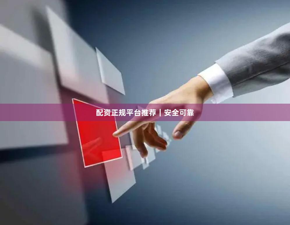 配资正规平台推荐｜安全可靠